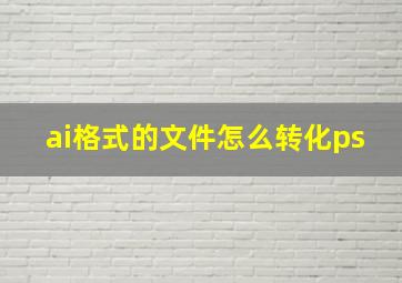 ai格式的文件怎么转化ps