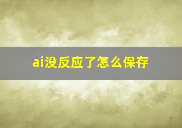 ai没反应了怎么保存