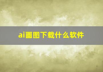 ai画图下载什么软件