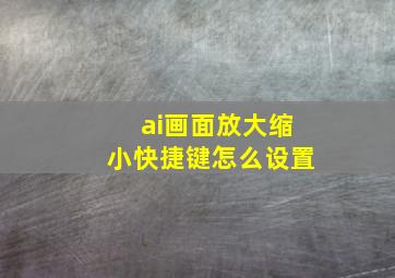 ai画面放大缩小快捷键怎么设置