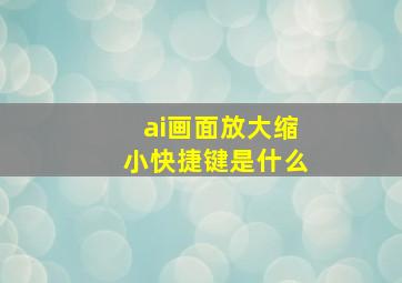 ai画面放大缩小快捷键是什么