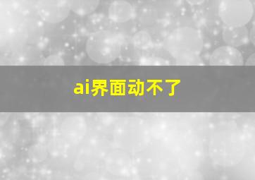 ai界面动不了