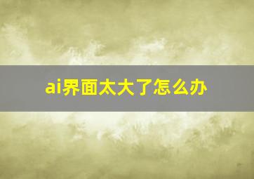 ai界面太大了怎么办