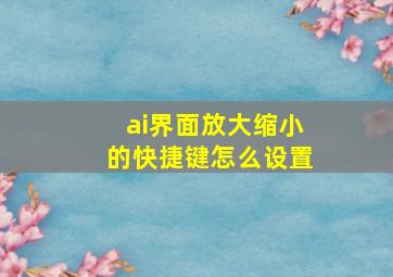 ai界面放大缩小的快捷键怎么设置