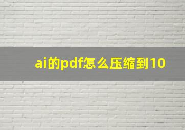 ai的pdf怎么压缩到10