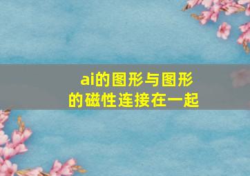 ai的图形与图形的磁性连接在一起