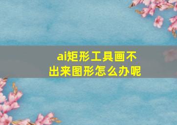 ai矩形工具画不出来图形怎么办呢