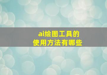 ai绘图工具的使用方法有哪些