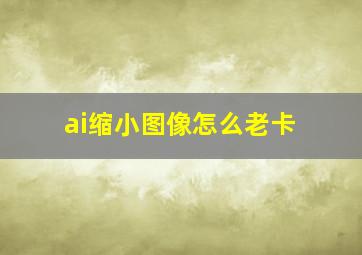 ai缩小图像怎么老卡