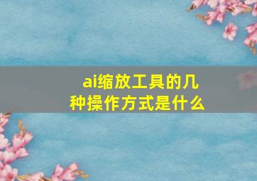 ai缩放工具的几种操作方式是什么