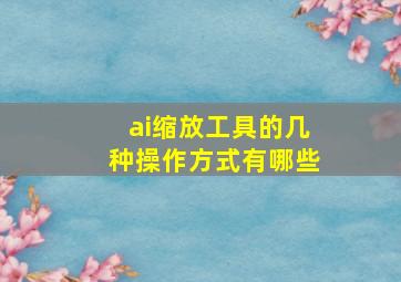 ai缩放工具的几种操作方式有哪些