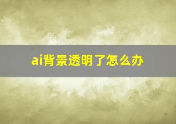 ai背景透明了怎么办