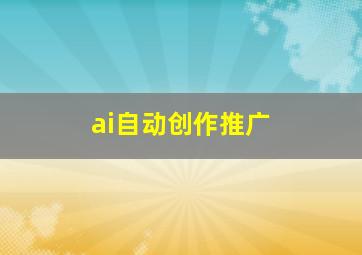 ai自动创作推广