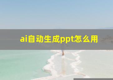 ai自动生成ppt怎么用