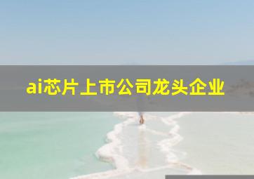 ai芯片上市公司龙头企业