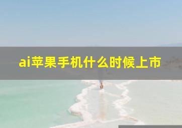 ai苹果手机什么时候上市