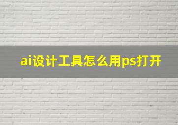 ai设计工具怎么用ps打开