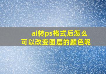 ai转ps格式后怎么可以改变图层的颜色呢