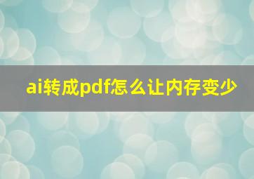 ai转成pdf怎么让内存变少