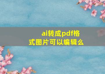 ai转成pdf格式图片可以编辑么