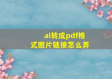 ai转成pdf格式图片链接怎么弄