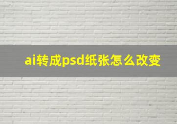 ai转成psd纸张怎么改变