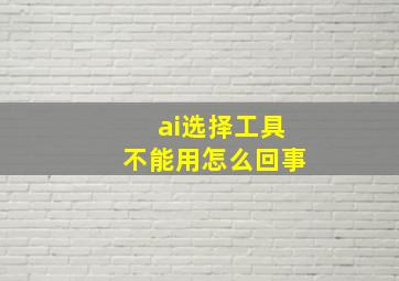 ai选择工具不能用怎么回事