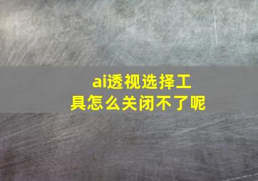 ai透视选择工具怎么关闭不了呢