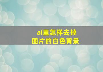 ai里怎样去掉图片的白色背景