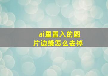 ai里置入的图片边缘怎么去掉