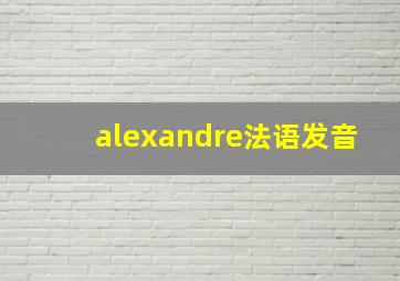 alexandre法语发音