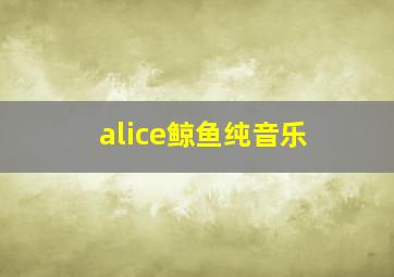 alice鲸鱼纯音乐