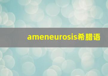 ameneurosis希腊语