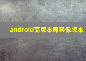 android高版本兼容低版本