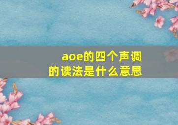 aoe的四个声调的读法是什么意思