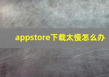 appstore下载太慢怎么办