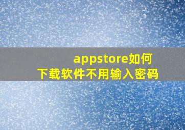 appstore如何下载软件不用输入密码