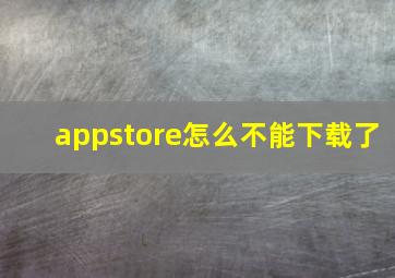 appstore怎么不能下载了