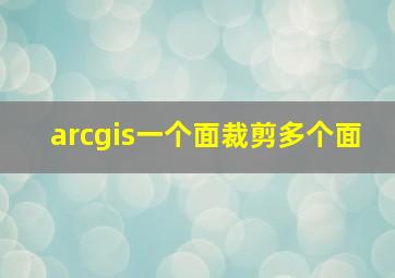 arcgis一个面裁剪多个面