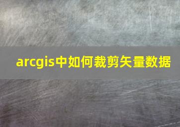 arcgis中如何裁剪矢量数据