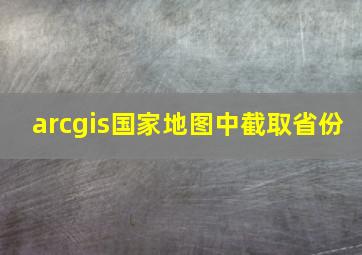 arcgis国家地图中截取省份