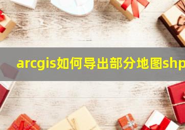 arcgis如何导出部分地图shp