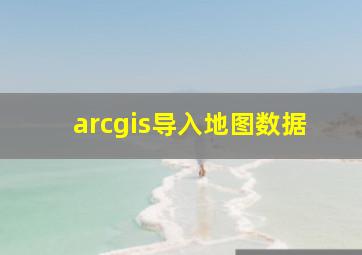 arcgis导入地图数据