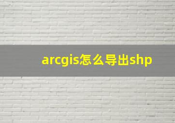 arcgis怎么导出shp