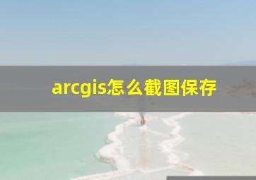 arcgis怎么截图保存