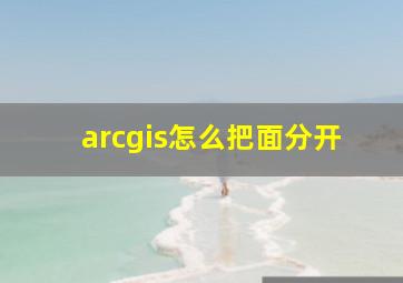 arcgis怎么把面分开