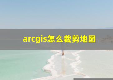 arcgis怎么裁剪地图