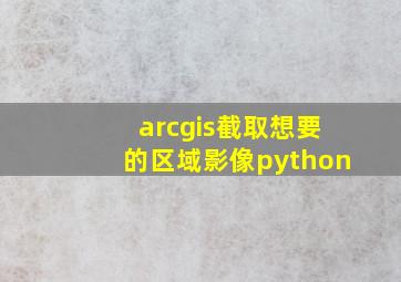 arcgis截取想要的区域影像python