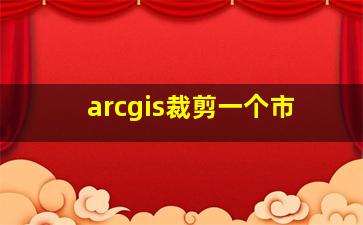 arcgis裁剪一个市