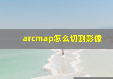 arcmap怎么切割影像